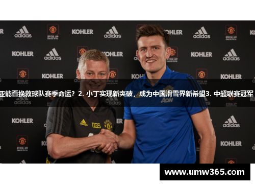 1. 曼联主帅索尔斯克亚能否挽救球队赛季命运？2. 小丁实现新突破，成为中国滑雪界新希望3. 中超联赛冠军 权健是实力还是运气？