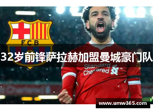 32岁前锋萨拉赫加盟曼城豪门队