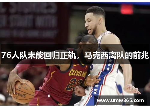 76人队未能回归正轨，马克西离队的前兆