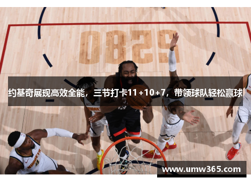 约基奇展现高效全能，三节打卡11+10+7，带领球队轻松赢球