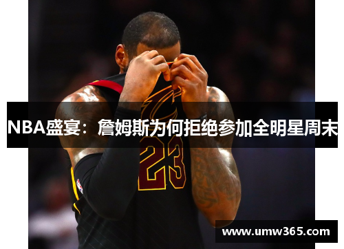 NBA盛宴：詹姆斯为何拒绝参加全明星周末