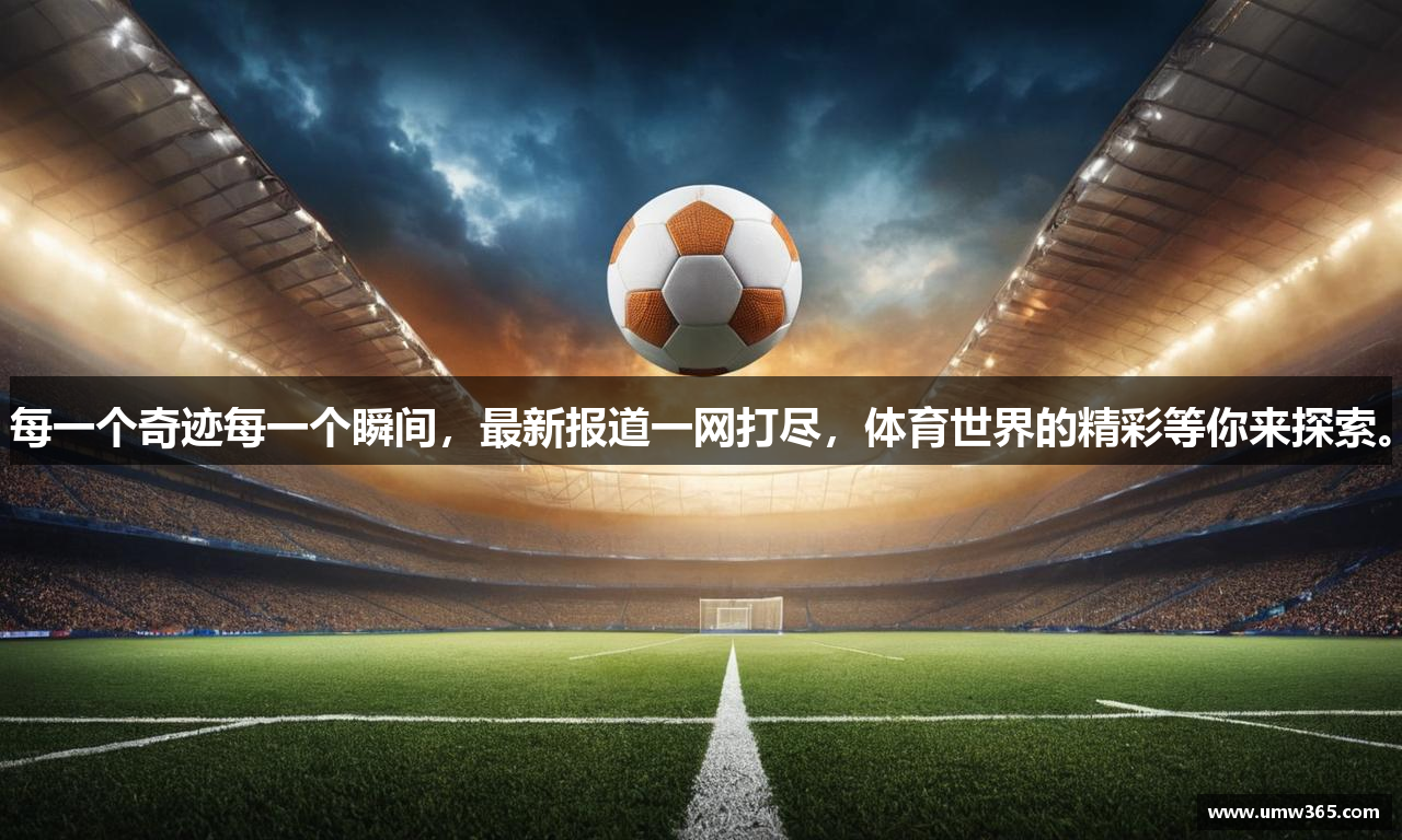每一个奇迹每一个瞬间，最新报道一网打尽，体育世界的精彩等你来探索。
